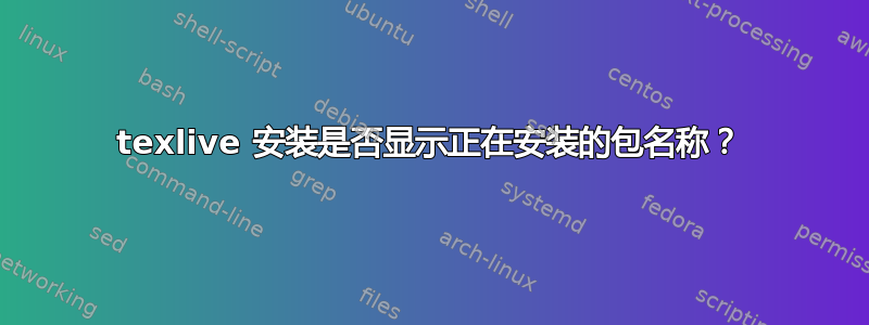 texlive 安装是否显示正在安装的包名称？