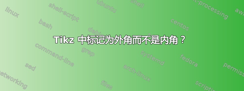 Tikz 中标记为外角而不是内角？