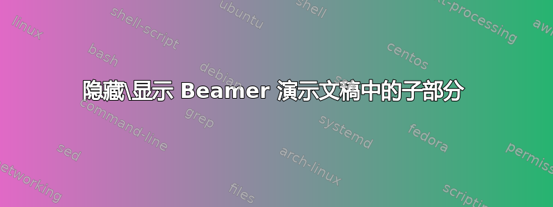 隐藏\显示 Beamer 演示文稿中的子部分