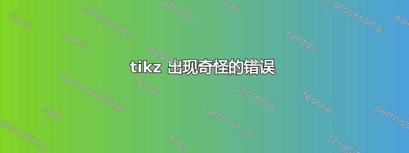 tikz 出现奇怪的错误