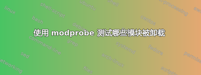 使用 modprobe 测试哪些模块被卸载