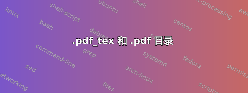 .pdf_tex 和 .pdf 目录