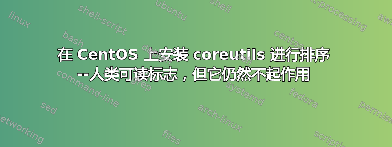 在 CentOS 上安装 coreutils 进行排序 --人类可读标志，但它仍然不起作用