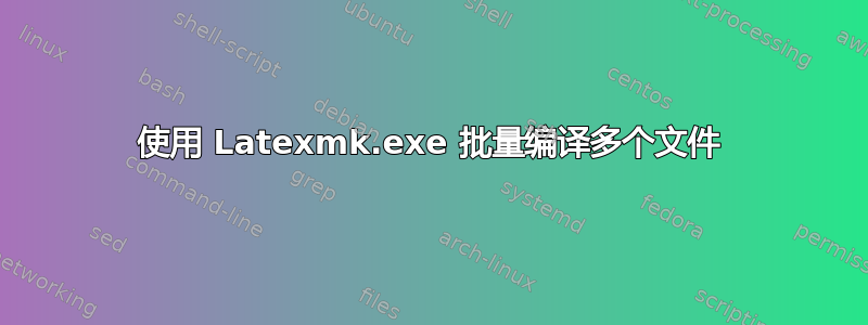 使用 Latexmk.exe 批量编译多个文件