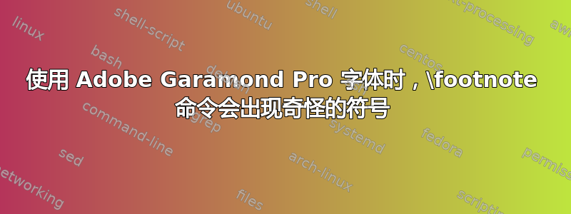 使用 Adob​​e Garamond Pro 字体时，\footnote 命令会出现奇怪的符号