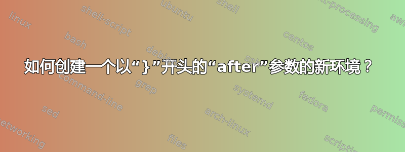 如何创建一个以“}”开头的“after”参数的新环境？