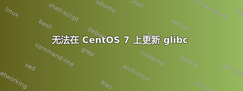 无法在 CentOS 7 上更新 glibc