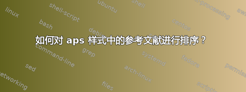 如何对 aps 样式中的参考文献进行排序？