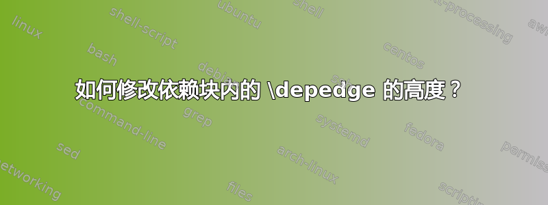 如何修改依赖块内的 \depedge 的高度？