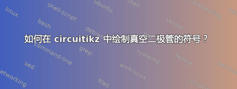 如何在 circuitikz 中绘制真空二极管的符号？