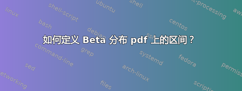 如何定义 Beta 分布 pdf 上的区间？