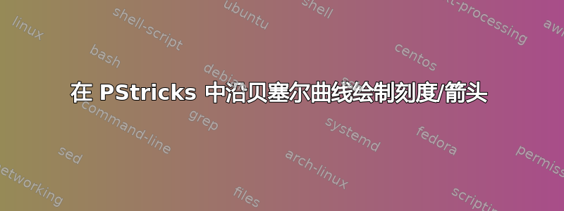 在 PStricks 中沿贝塞尔曲线绘制刻度/箭头