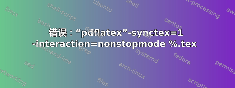 错误：“pdflatex”-synctex=1 -interaction=nonstopmode %.tex 