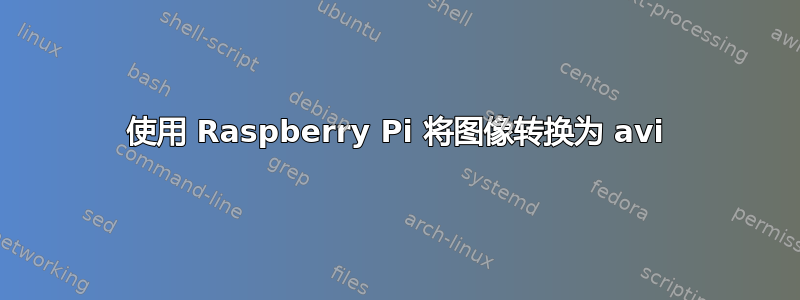 使用 Raspberry Pi 将图像转换为 avi