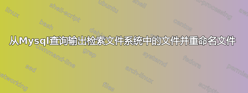 从Mysql查询输出检索文件系统中的文件并重命名文件