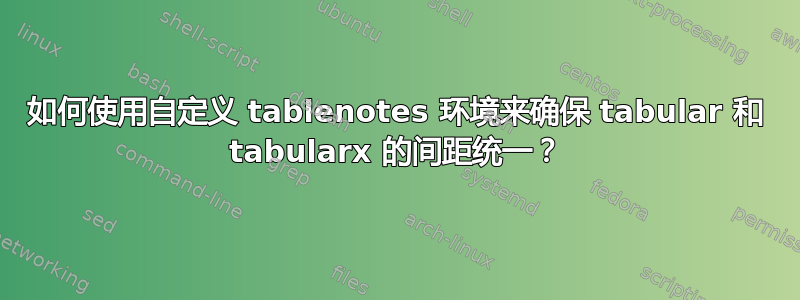 如何使用自定义 tablenotes 环境来确保 tabular 和 tabularx 的间距统一？