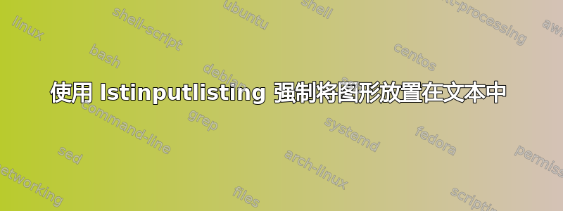 使用 lstinputlisting 强制将图形放置在文本中