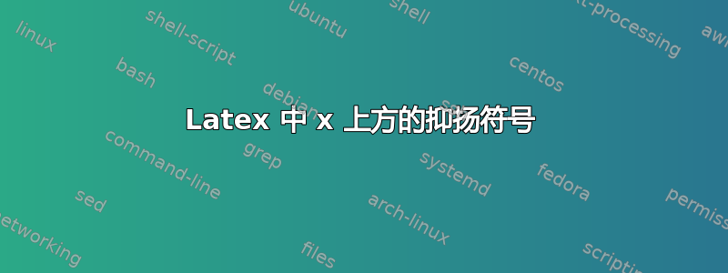 Latex 中 x 上方的抑扬符号