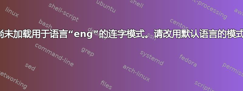 尚未加载用于语言“eng”的连字模式。请改用默认语言的模式 