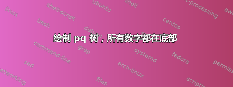 绘制 pq 树，所有数字都在底部