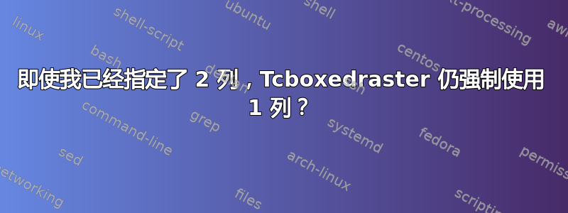 即使我已经指定了 2 列，Tcboxedraster 仍强制使用 1 列？