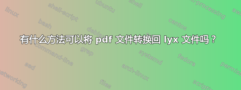 有什么方法可以将 pdf 文件转换回 lyx 文件吗？