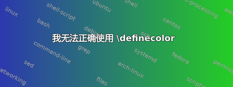 我无法正确使用 \definecolor 