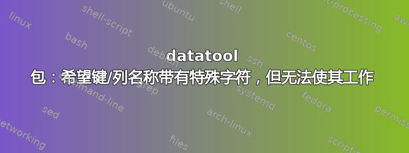 datatool 包：希望键/列名称带有特殊字符，但无法使其工作