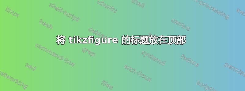 将 tikzfigure 的标题放在顶部