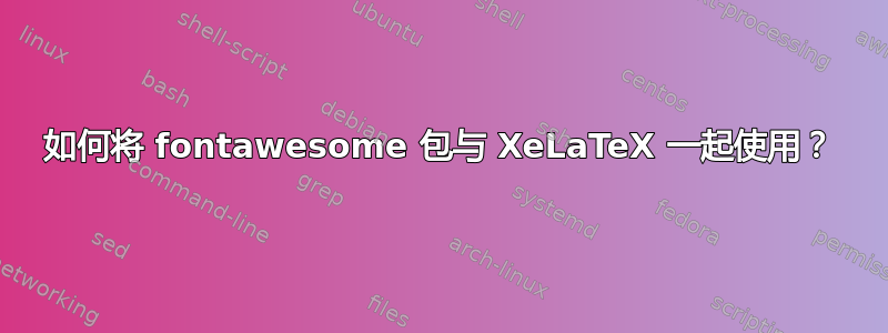 如何将 fontawesome 包与 XeLaTeX 一起使用？