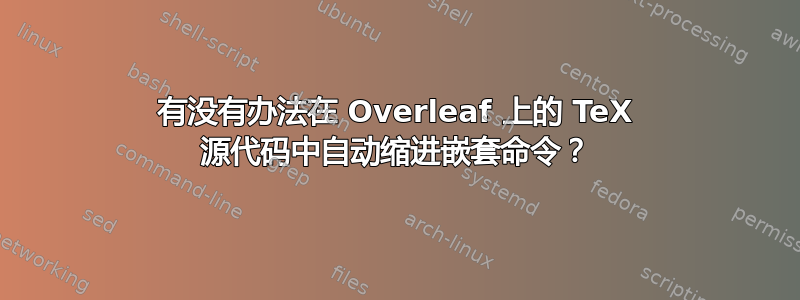 有没有办法在 Overleaf 上的 TeX 源代码中自动缩进嵌套命令？