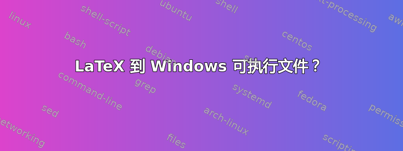 LaTeX 到 Windows 可执行文件？