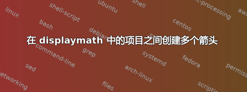 在 displaymath 中的项目之间创建多个箭头