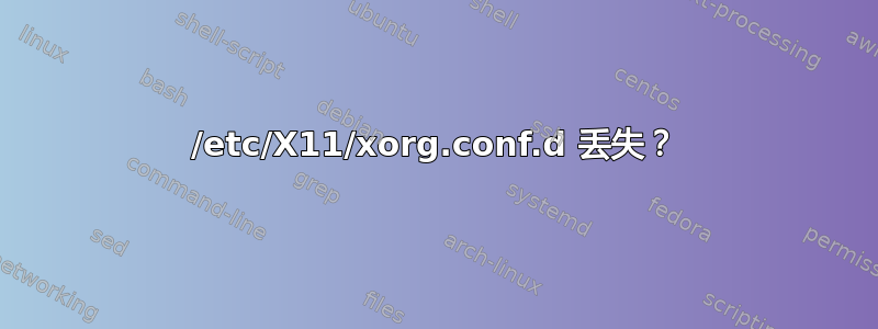 /etc/X11/xorg.conf.d 丢失？