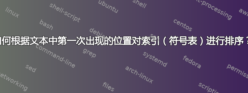 如何根据文本中第一次出现的位置对索引（符号表）进行排序？