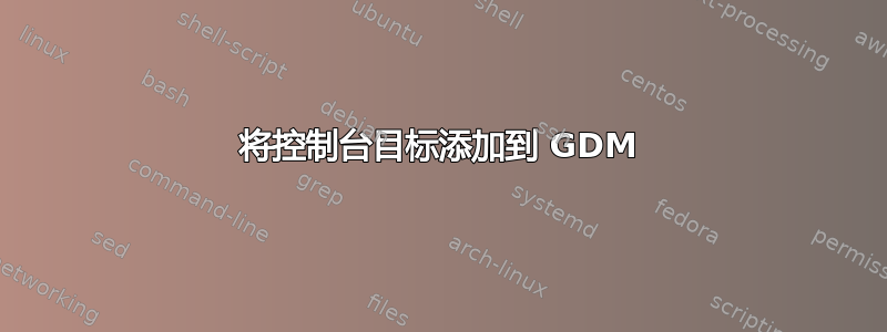 将控制台目标添加到 GDM