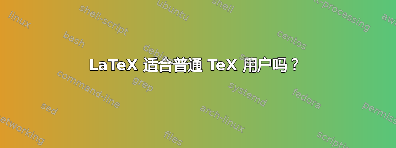 LaTeX 适合普通 TeX 用户吗？