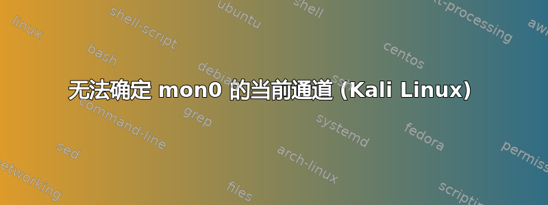 无法确定 mon0 的当前通道 (Kali Linux)