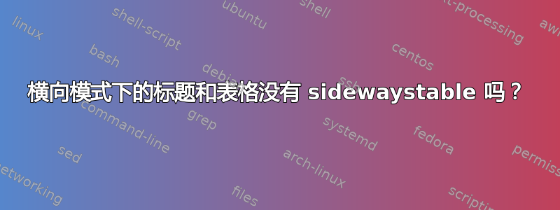 横向模式下的标题和表格没有 sidewaystable 吗？