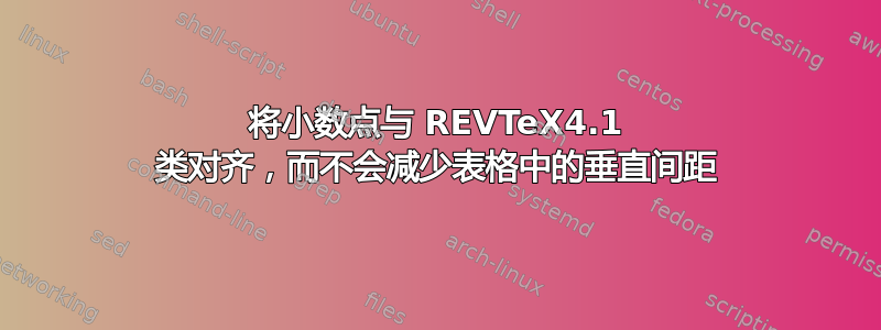 将小数点与 REVTeX4.1 类对齐，而不会减少表格中的垂直间距