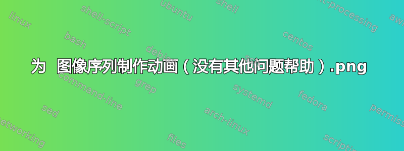 为 .png 图像序列制作动画（没有其他问题帮助）