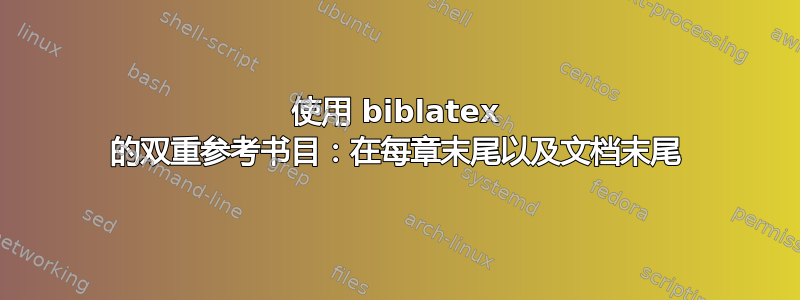 使用 biblatex 的双重参考书目：在每章末尾以及文档末尾