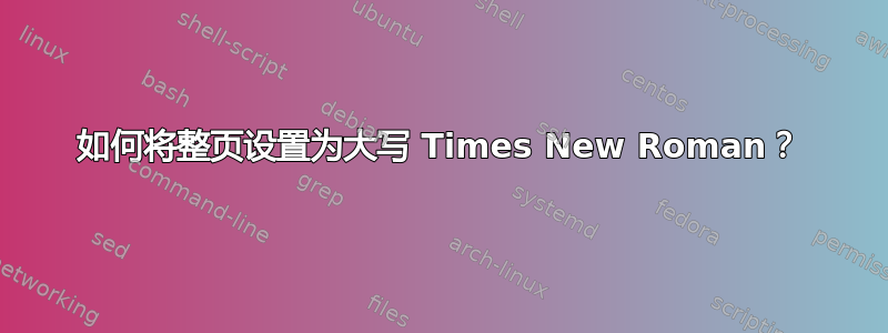 如何将整页设置为大写 Times New Roman？