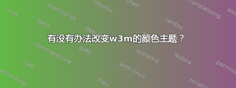 有没有办法改变w3m的颜色主题？