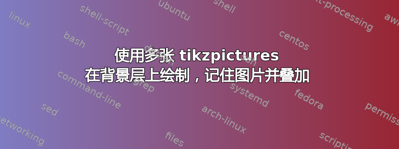 使用多张 tikzpictures 在背景层上绘制，记住图片并叠加