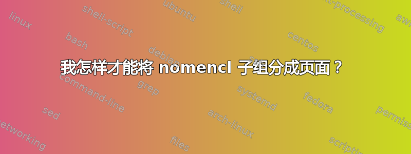 我怎样才能将 nomencl 子组分成页面？