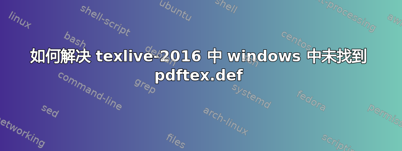 如何解决 texlive-2016 中 windows 中未找到 pdftex.def