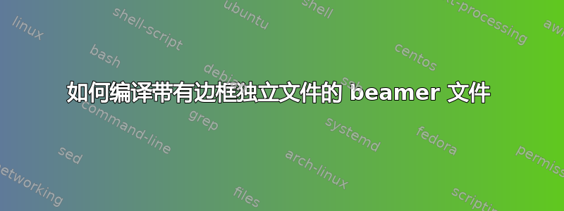 如何编译带有边框独立文件的 beamer 文件