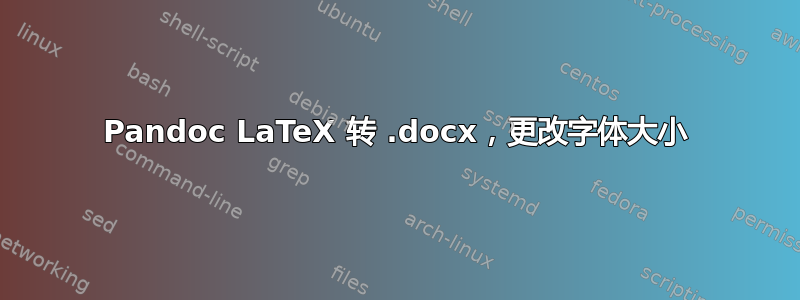 Pandoc LaTeX 转 .docx，更改字体大小