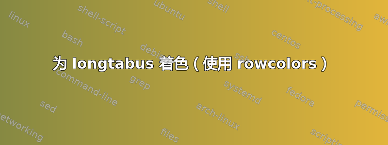 为 longtabus 着色（使用 rowcolors）